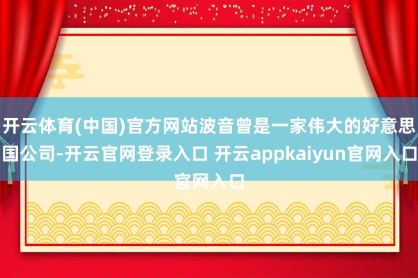 开云体育(中国)官方网站波音曾是一家伟大的好意思国公司-开云官网登录入口 开云appkaiyun官网入口