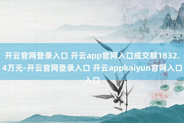 开云官网登录入口 开云app官网入口成交额1832.4万元-