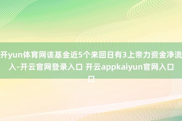 开yun体育网该基金近5个来回日有3上帝力资金净流入-开云官网登录入口 开云appkaiyun官网入口