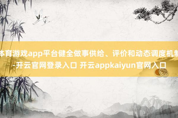 体育游戏app平台健全做事供给、评价和动态调度机制-开云官网登录入口 开云appkaiyun官网入口