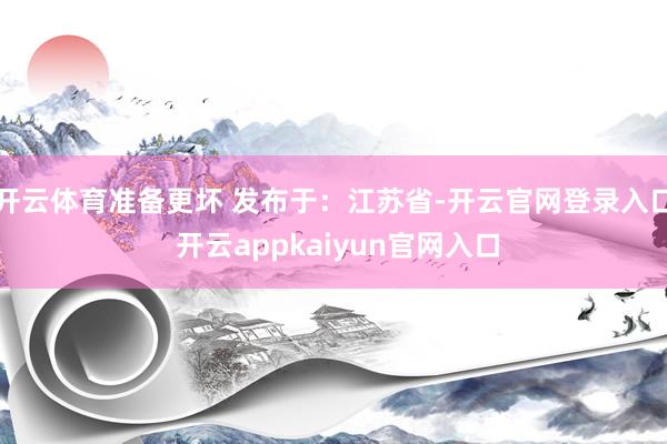 开云体育准备更坏 发布于：江苏省-开云官网登录入口 开云ap