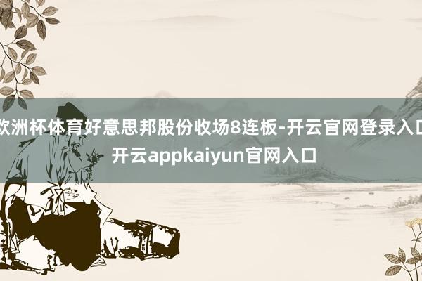 欧洲杯体育好意思邦股份收场8连板-开云官网登录入口 开云ap