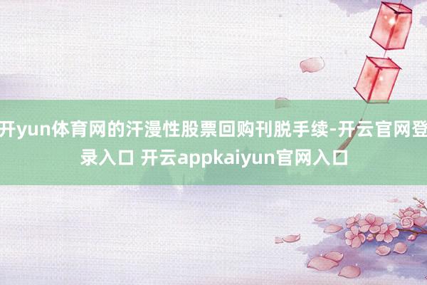 开yun体育网的汗漫性股票回购刊脱手续-开云官网登录入口 开