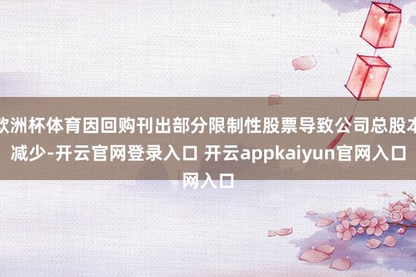 欧洲杯体育因回购刊出部分限制性股票导致公司总股本减少-开云官