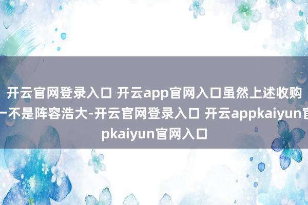 开云官网登录入口 开云app官网入口虽然上述收购案例无一不是阵容浩大-开云官网登录入口 开云appkaiyun官网入口