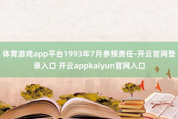 体育游戏app平台1993年7月参预责任-开云官网登录入口 