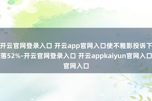 开云官网登录入口 开云app官网入口使不雅影投诉下落52%-