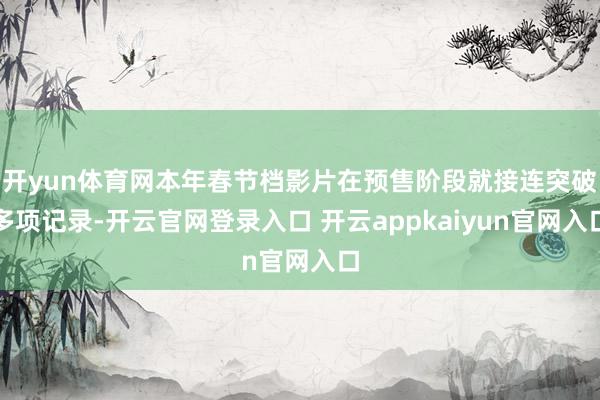 开yun体育网本年春节档影片在预售阶段就接连突破多项记录-开