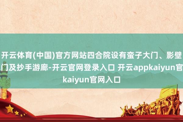 开云体育(中国)官方网站四合院设有蛮子大门、影壁、垂花门及抄