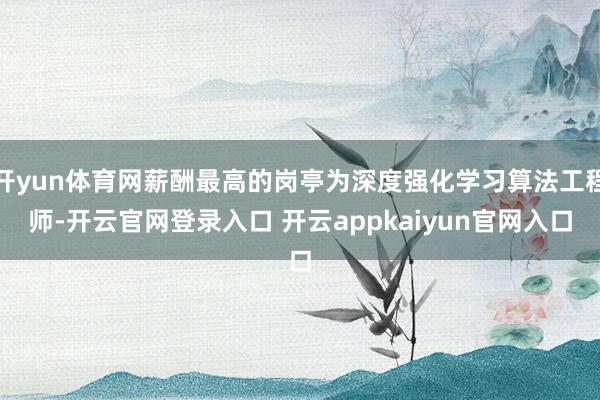 开yun体育网薪酬最高的岗亭为深度强化学习算法工程师-开云官