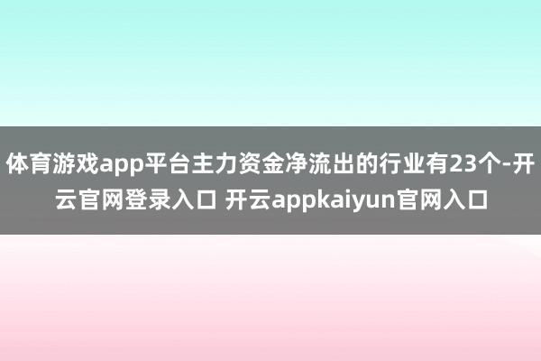体育游戏app平台主力资金净流出的行业有23个-开云官网登录入口 开云appkaiyun官网入口