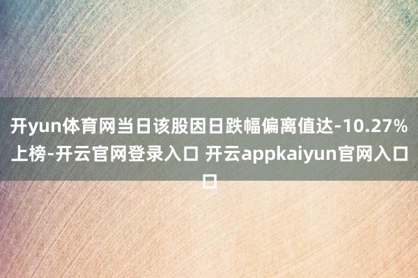 开yun体育网当日该股因日跌幅偏离值达-10.27%上榜-开云官网登录入口 开云appkaiyun官网入口