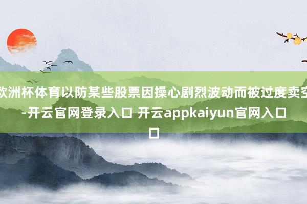 欧洲杯体育以防某些股票因操心剧烈波动而被过度卖空-开云官网登录入口 开云appkaiyun官网入口