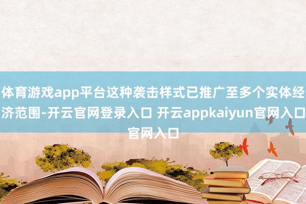 体育游戏app平台这种袭击样式已推广至多个实体经济范围-开云