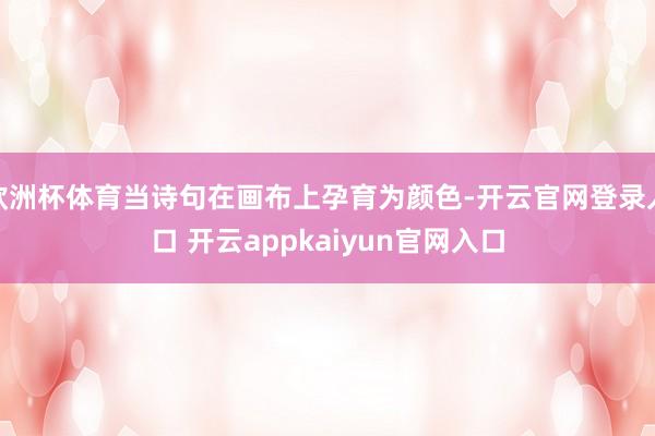 欧洲杯体育当诗句在画布上孕育为颜色-开云官网登录入口 开云a