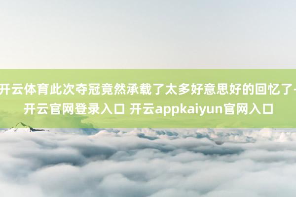 开云体育此次夺冠竟然承载了太多好意思好的回忆了-开云官网登录