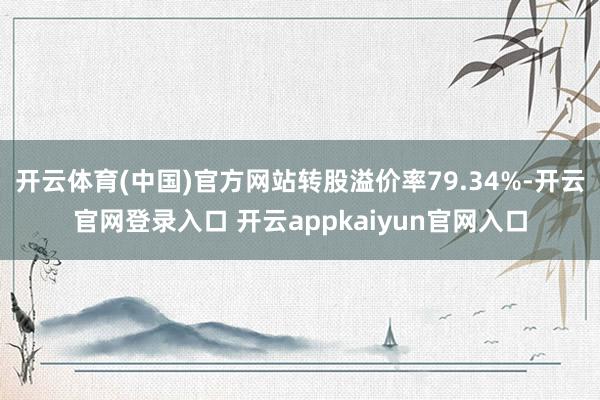 开云体育(中国)官方网站转股溢价率79.34%-开云官网登录入口 开云appkaiyun官网入口