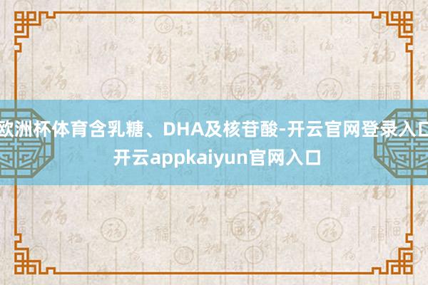 欧洲杯体育含乳糖、DHA及核苷酸-开云官网登录入口 开云appkaiyun官网入口