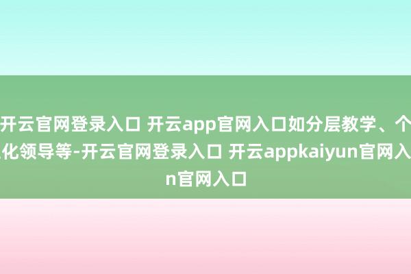开云官网登录入口 开云app官网入口如分层教学、个性化领导等-开云官网登录入口 开云appkaiyun官网入口
