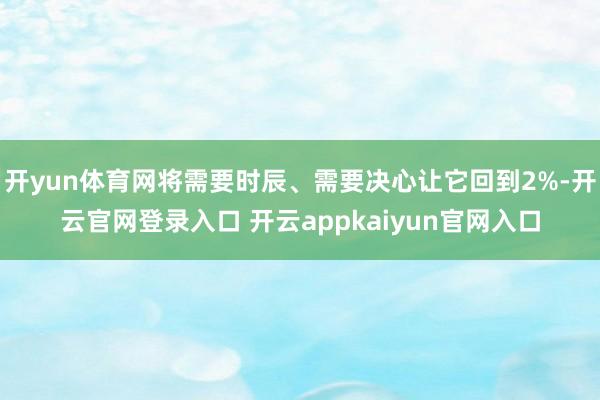开yun体育网将需要时辰、需要决心让它回到2%-开云官网登录入口 开云appkaiyun官网入口