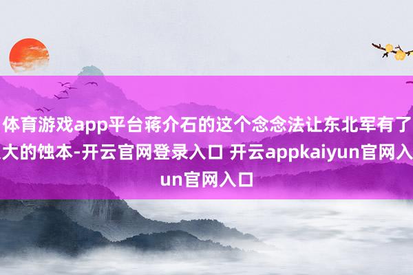 体育游戏app平台蒋介石的这个念念法让东北军有了很大的蚀本-开云官网登录入口 开云appkaiyun官网入口