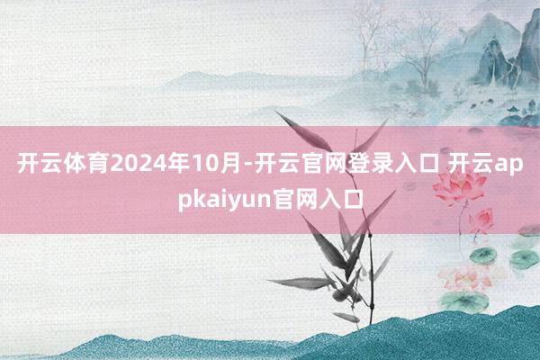 开云体育　　2024年10月-开云官网登录入口 开云appkaiyun官网入口