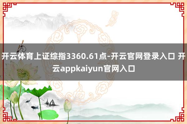 开云体育上证综指3360.61点-开云官网登录入口 开云appkaiyun官网入口
