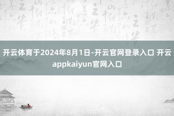 开云体育 于2024年8月1日-开云官网登录入口 开云appkaiyun官网入口