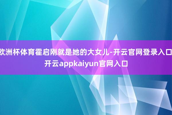 欧洲杯体育霍启刚就是她的大女儿-开云官网登录入口 开云appkaiyun官网入口