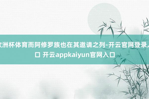 欧洲杯体育而阿修罗族也在其邀请之列-开云官网登录入口 开云appkaiyun官网入口