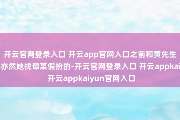 开云官网登录入口 开云app官网入口之前和黄先生签合同的侄子