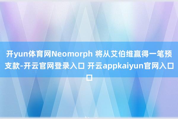 开yun体育网Neomorph 将从艾伯维赢得一笔预支款-开云官网登录入口 开云appkaiyun官网入口