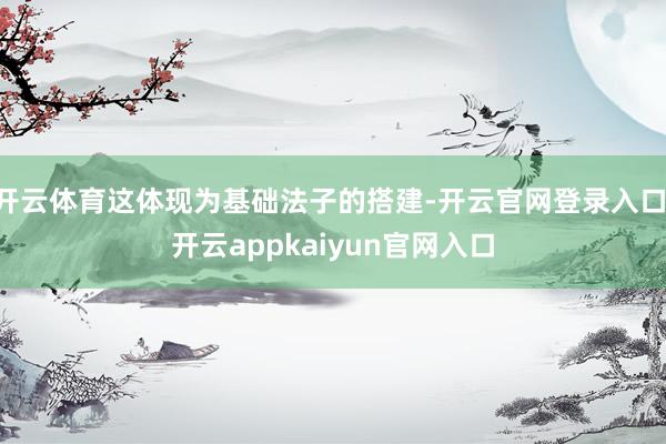 开云体育这体现为基础法子的搭建-开云官网登录入口 开云appkaiyun官网入口