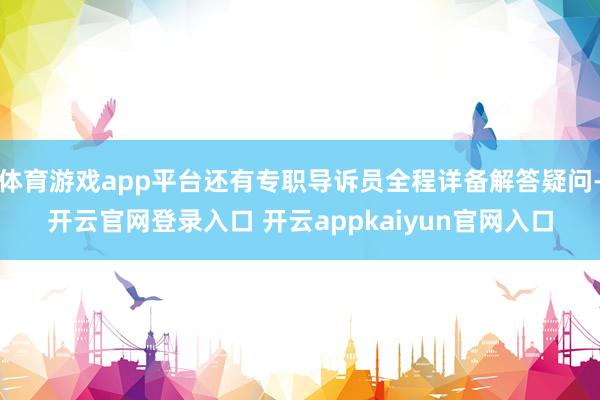 体育游戏app平台还有专职导诉员全程详备解答疑问-开云官网登录入口 开云appkaiyun官网入口