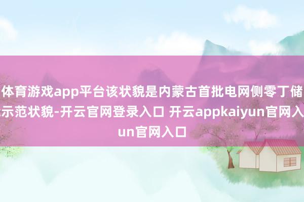 体育游戏app平台该状貌是内蒙古首批电网侧零丁储能示范状貌-开云官网登录入口 开云appkaiyun官网入口