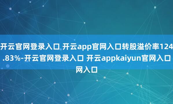 开云官网登录入口 开云app官网入口转股溢价率124.83%-开云官网登录入口 开云appkaiyun官网入口