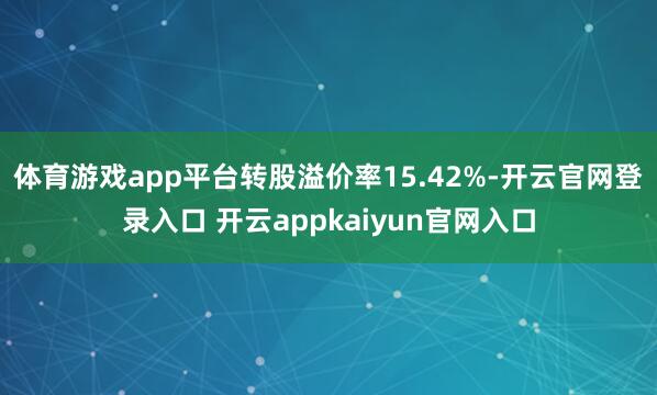 体育游戏app平台转股溢价率15.42%-开云官网登录入口 开云appkaiyun官网入口