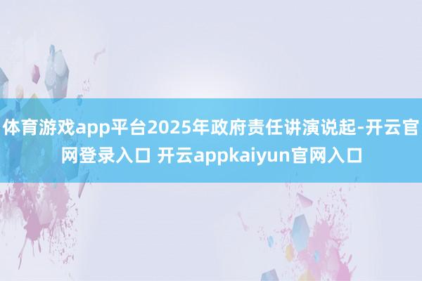 体育游戏app平台2025年政府责任讲演说起-开云官网登录入口 开云appkaiyun官网入口