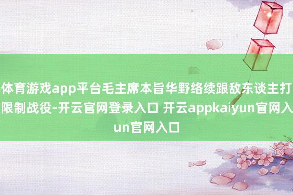 体育游戏app平台毛主席本旨华野络续跟敌东谈主打大限制战役-开云官网登录入口 开云appkaiyun官网入口