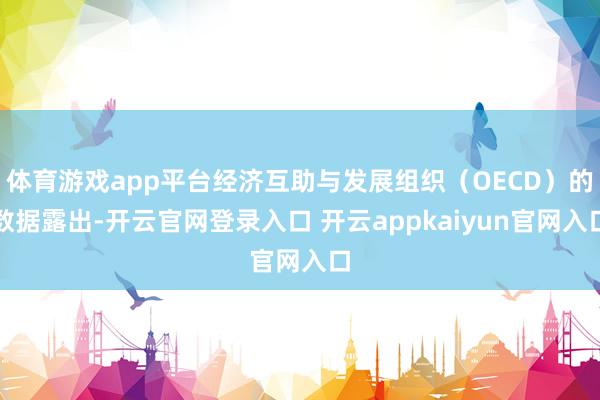 体育游戏app平台经济互助与发展组织（OECD）的数据露出-开云官网登录入口 开云appkaiyun官网入口