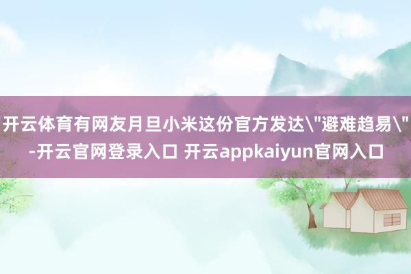 开云体育有网友月旦小米这份官方发达