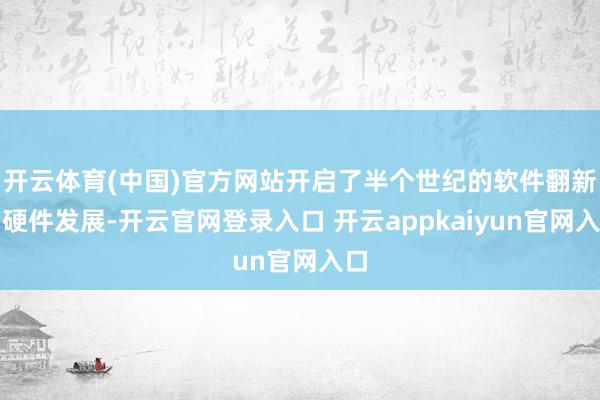 开云体育(中国)官方网站开启了半个世纪的软件翻新和硬件发展-开云官网登录入口 开云appkaiyun官网入口