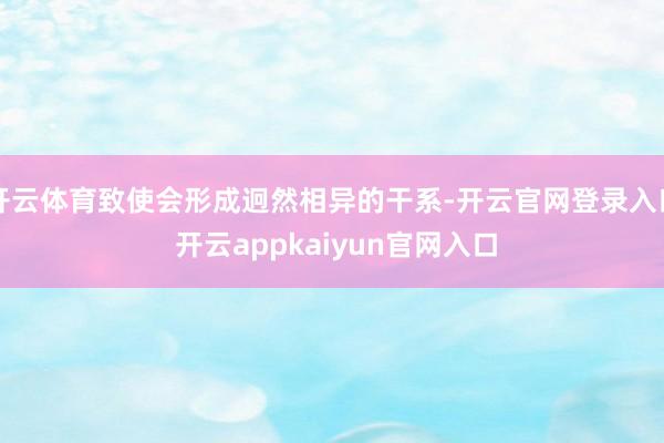 开云体育致使会形成迥然相异的干系-开云官网登录入口 开云appkaiyun官网入口