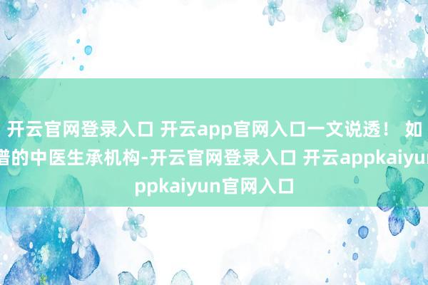 开云官网登录入口 开云app官网入口一文说透！ 如何找到靠谱的中医生承机构-开云官网登录入口 开云appkaiyun官网入口